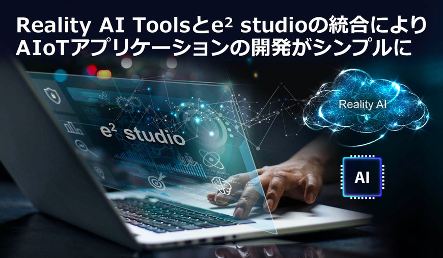 AIモデル生成のReality AI Toolsと統合開発環境e² studioがシームレスに統合